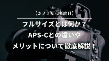 【カメラ初心者向け】フルサイズとは何か？APS-Cとの違いやメリットについて徹底解説！