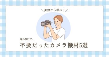 失敗から学ぶ！海外旅行で不要だったカメラ機材5選