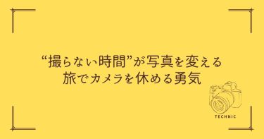 “撮らない時間”が写真を変える｜旅でカメラを休める勇気